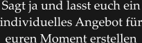 Sagt ja und lasst euch ein individuelles Angebot für euren Moment erstellen