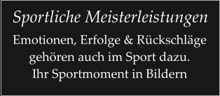 Sportliche Meisterleistungen Emotionen, Erfolge & Rückschläge gehören auch im Sport dazu. Ihr Sportmoment in Bildern